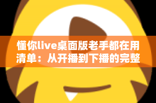 懂你live桌面版老手都在用清单：从开播到下播的完整实战指南