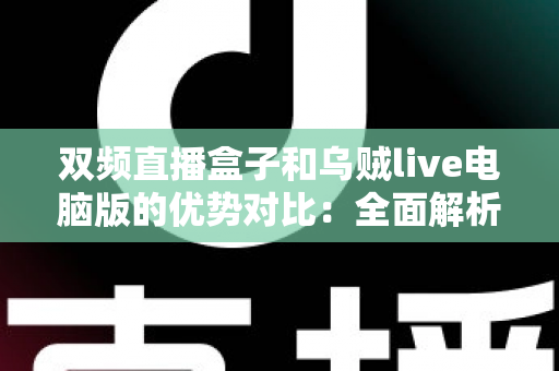 双频直播盒子和乌贼live电脑版的优势对比：全面解析两大直播方案，帮你找到最适合的直播利器