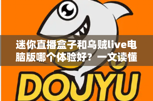 迷你直播盒子和乌贼live电脑版哪个体验好？一文读懂直播工具的优缺点与选购指南