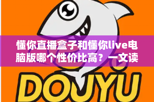 懂你直播盒子和懂你live电脑版哪个性价比高？一文读懂两大直播方案的真实差异与选购指南