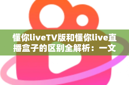 懂你liveTV版和懂你live直播盒子的区别全解析:一文看懂产品形态、使用场景与选购指南,帮你找到最适合的大屏观影方案 懂你liveTV版和懂你live直播盒子的区别全解析:一文看懂产品形态、使用场景与选购指南,帮你找到最适合的大屏观影方案