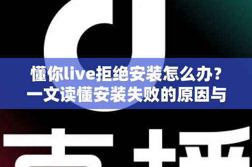 懂你live拒绝安装怎么办？一文读懂安装失败的原因与完整解决方案
