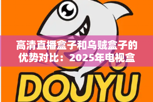 高清直播盒子和乌贼盒子的优势对比:2025年电视盒子选购深度测评指南,看完再买不踩坑? 高清直播盒子和乌贼盒子的优势对比:2025年电视盒子选购深度测评指南,看完再买不踩坑?