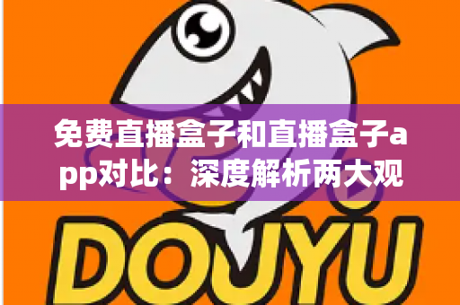 免费直播盒子和直播盒子app对比:深度解析两大观看方式的优劣与选择指南 免费直播盒子和直播盒子app对比:深度解析两大观看方式的优劣与选择指南