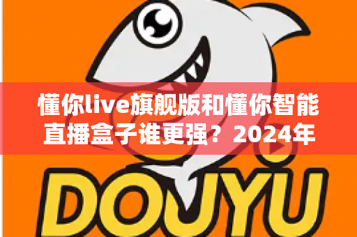 懂你live旗舰版和懂你智能直播盒子谁更强？2024年直播设备深度测评与选购指南