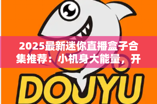2025最新迷你直播盒子合集推荐：小机身大能量，开启家庭高清直播新体验