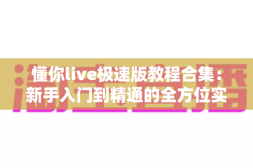 懂你live极速版教程合集:新手入门到精通的全方位实用指南 懂你live极速版教程合集:新手入门到精通的全方位实用指南