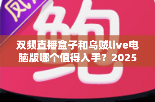双频直播盒子和乌贼live电脑版哪个值得入手?2025最新选购避坑指南帮你一次看懂 双频直播盒子和乌贼live电脑版哪个值得入手?2025最新选购避坑指南帮你一次看懂