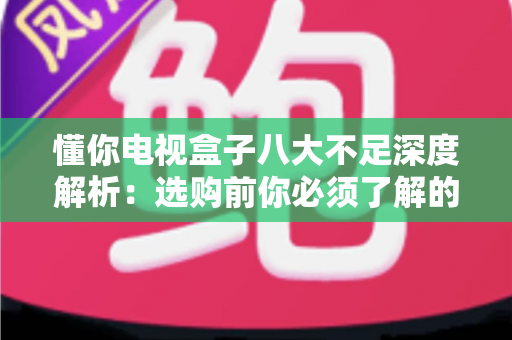 懂你电视盒子八大不足深度解析：选购前你必须了解的真实体验