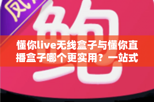 懂你live无线盒子与懂你直播盒子哪个更实用?一站式深度对比评测,帮你选对直播设备不踩坑 懂你live无线盒子与懂你直播盒子哪个更实用?一站式深度对比评测,帮你选对直播设备不踩坑