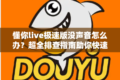 懂你live极速版没声音怎么办?超全排查指南助你快速恢复课堂声音 懂你live极速版没声音怎么办?超全排查指南助你快速恢复课堂声音