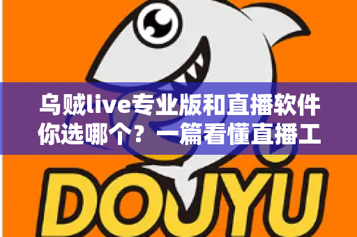 乌贼live专业版和直播软件你选哪个？一篇看懂直播工具选型的实战指南