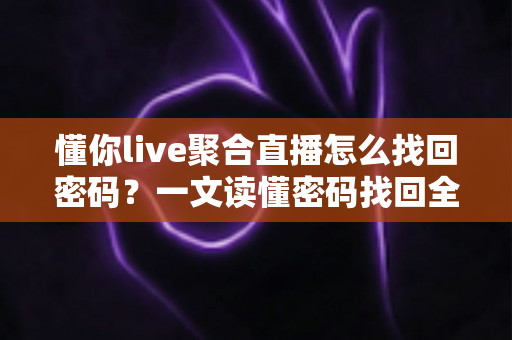 懂你live聚合直播怎么找回密码?一文读懂密码找回全流程与账号安全攻略 懂你live聚合直播怎么找回密码?一文读懂密码找回全流程与账号安全攻略