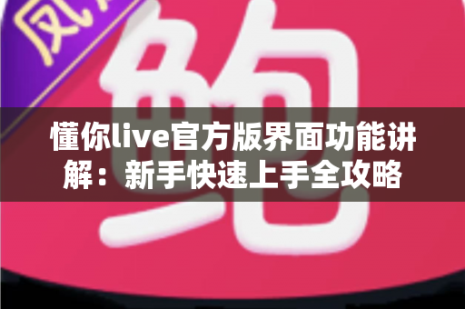 懂你live官方版界面功能讲解:新手快速上手全攻略 懂你live官方版界面功能讲解:新手快速上手全攻略