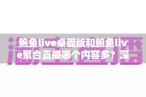 鲍鱼live桌面版和鲍鱼live聚合直播哪个内容多?深度对比一次讲清楚 鲍鱼live桌面版和鲍鱼live聚合直播哪个内容多?深度对比一次讲清楚