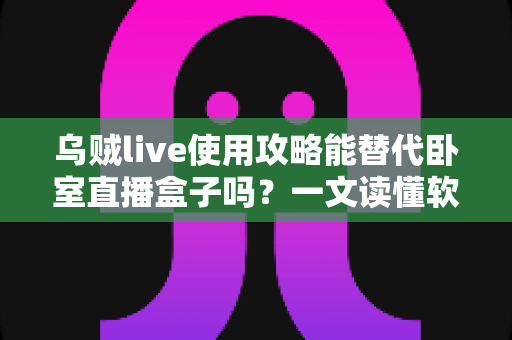 乌贼live使用攻略能替代卧室直播盒子吗?一文读懂软件直播与硬件盒子的真实差距 乌贼live使用攻略能替代卧室直播盒子吗?一文读懂软件直播与硬件盒子的真实差距