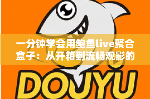 一分钟学会用鲍鱼live聚合盒子：从开箱到流畅观影的新手实战指南