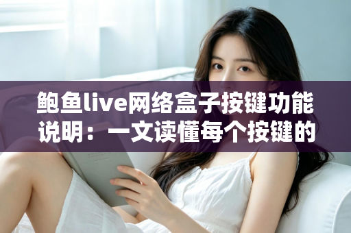 鲍鱼live网络盒子按键功能说明:一文读懂每个按键的用途,轻松玩转您的电视盒子 鲍鱼live网络盒子按键功能说明:一文读懂每个按键的用途,轻松玩转您的电视盒子