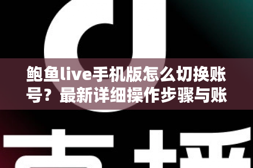鲍鱼live手机版怎么切换账号?最新详细操作步骤与账号管理全攻略 鲍鱼live手机版怎么切换账号?最新详细操作步骤与账号管理全攻略