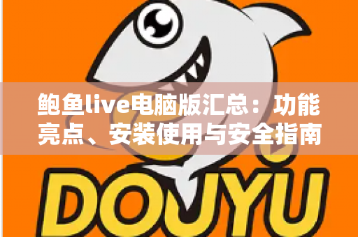 鲍鱼live电脑版汇总:功能亮点、安装使用与安全指南全解析 鲍鱼live电脑版汇总:功能亮点、安装使用与安全指南全解析