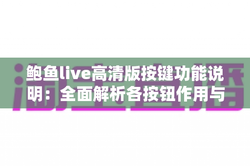 鲍鱼live高清版按键功能说明：全面解析各按钮作用与使用技巧指南
