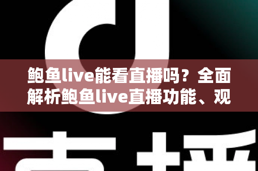 鲍鱼live能看直播吗?全面解析鲍鱼live直播功能、观看方法与安全使用指南 鲍鱼live能看直播吗?全面解析鲍鱼live直播功能、观看方法与安全使用指南