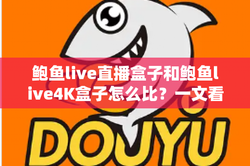 鲍鱼live直播盒子和鲍鱼live4K盒子怎么比?一文看懂两款电视盒子的差异与选购指南 鲍鱼live直播盒子和鲍鱼live4K盒子怎么比?一文看懂两款电视盒子的差异与选购指南