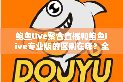 鲍鱼live聚合直播和鲍鱼live专业版的区别在哪?全面解析两大版本差异,助你轻松选出最适合的观看方案 鲍鱼live聚合直播和鲍鱼live专业版的区别在哪?全面解析两大版本差异,助你轻松选出最适合的观看方案