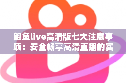 鲍鱼live高清版七大注意事项:安全畅享高清直播的实用指南 鲍鱼live高清版七大注意事项:安全畅享高清直播的实用指南