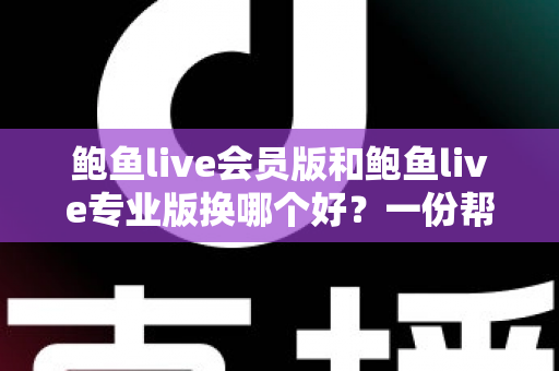 鲍鱼live会员版和鲍鱼live专业版换哪个好？一份帮你快速理清思路的实用对比指南