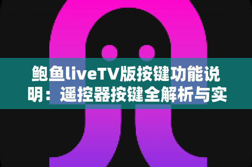 鲍鱼liveTV版按键功能说明：遥控器按键全解析与实用操作指南