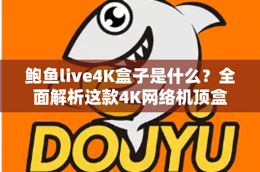 鲍鱼live4K盒子是什么?全面解析这款4K网络机顶盒的功能、优势与选购要点 鲍鱼live4K盒子是什么?全面解析这款4K网络机顶盒的功能、优势与选购要点