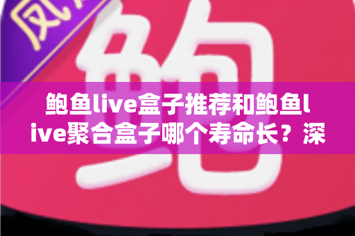 鲍鱼live盒子推荐和鲍鱼live聚合盒子哪个寿命长?深度对比分析与选购全指南 鲍鱼live盒子推荐和鲍鱼live聚合盒子哪个寿命长?深度对比分析与选购全指南