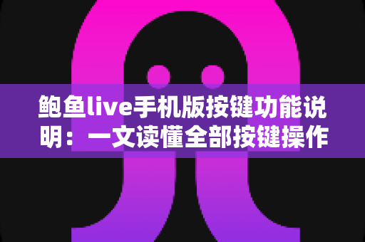 鲍鱼live手机版按键功能说明:一文读懂全部按键操作,新手快速上手实用指南 鲍鱼live手机版按键功能说明:一文读懂全部按键操作,新手快速上手实用指南