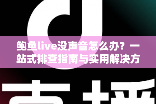 鲍鱼live没声音怎么办?一站式排查指南与实用解决方案 鲍鱼live没声音怎么办?一站式排查指南与实用解决方案