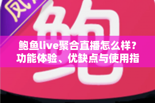 鲍鱼live聚合直播怎么样?功能体验、优缺点与使用指南全面解析 鲍鱼live聚合直播怎么样?功能体验、优缺点与使用指南全面解析