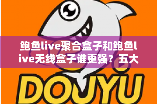 鲍鱼live聚合盒子和鲍鱼live无线盒子谁更强？五大维度深度对比与选购指南