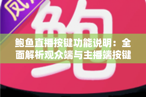 鲍鱼直播按键功能说明：全面解析观众端与主播端按键作用及实用操作技巧