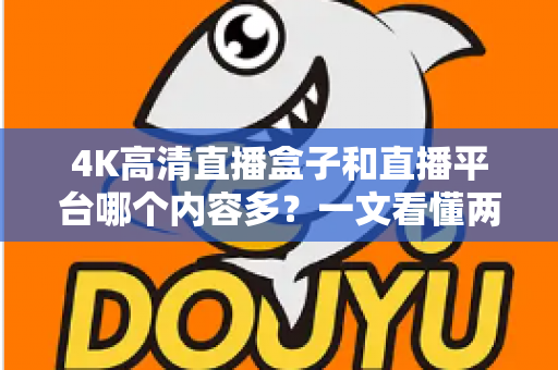 4K高清直播盒子和直播平台哪个内容多?一文看懂两大追剧观影方式的内容差异与选择指南 4K高清直播盒子和直播平台哪个内容多?一文看懂两大追剧观影方式的内容差异与选择指南