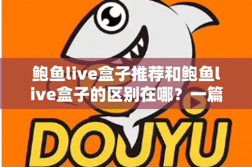 鲍鱼live盒子推荐和鲍鱼live盒子的区别在哪?一篇文章帮你彻底理清概念与选购思路 鲍鱼live盒子推荐和鲍鱼live盒子的区别在哪?一篇文章帮你彻底理清概念与选购思路