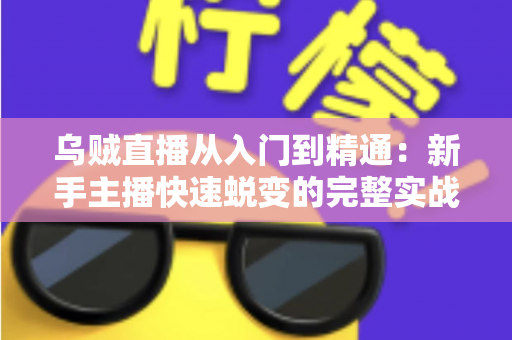 乌贼直播从入门到精通:新手主播快速蜕变的完整实战指南 乌贼直播从入门到精通:新手主播快速蜕变的完整实战指南