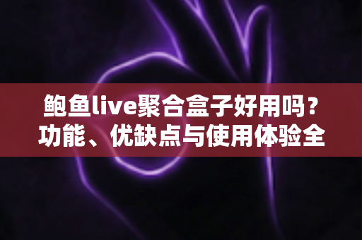 鲍鱼live聚合盒子好用吗?功能、优缺点与使用体验全方位深度解析 鲍鱼live聚合盒子好用吗?功能、优缺点与使用体验全方位深度解析
