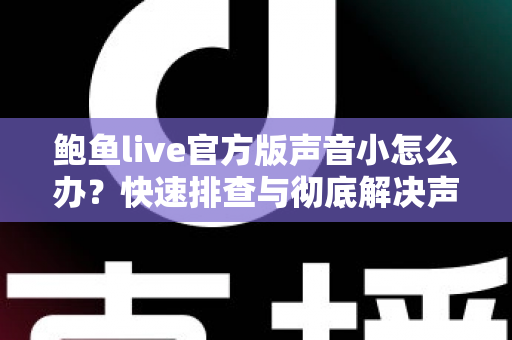 鲍鱼live官方版声音小怎么办？快速排查与彻底解决声音问题的完整指南