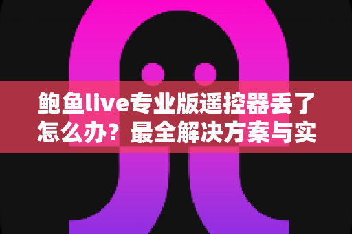 鲍鱼live专业版遥控器丢了怎么办？最全解决方案与实用指南一次讲清
