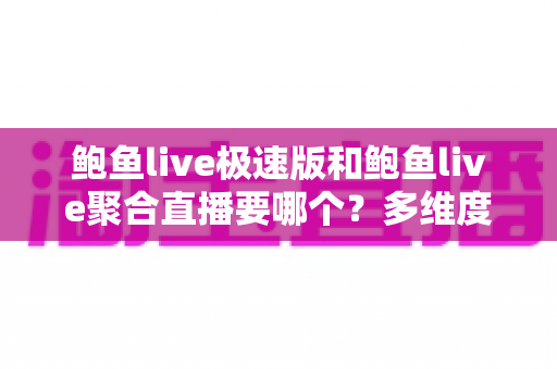 鲍鱼live极速版和鲍鱼live聚合直播要哪个?多维度对比分析帮你做出明智选择 鲍鱼live极速版和鲍鱼live聚合直播要哪个?多维度对比分析帮你做出明智选择