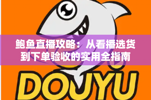 鲍鱼直播攻略：从看播选货到下单验收的实用全指南