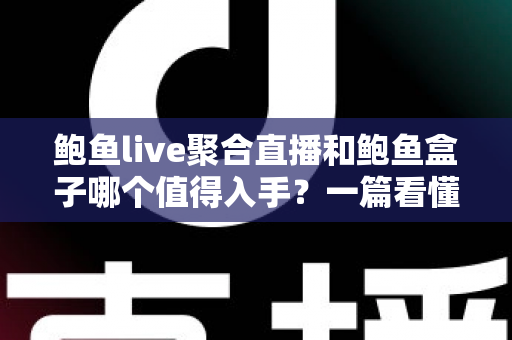 鲍鱼live聚合直播和鲍鱼盒子哪个值得入手?一篇看懂软件与硬件追播方案的深度对比指南 鲍鱼live聚合直播和鲍鱼盒子哪个值得入手?一篇看懂软件与硬件追播方案的深度对比指南