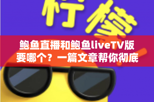 鲍鱼直播和鲍鱼liveTV版要哪个？一篇文章帮你彻底理清选择思路