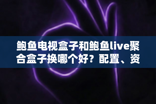 鲍鱼电视盒子和鲍鱼live聚合盒子换哪个好?配置、资源、体验全方位深度对比指南 鲍鱼电视盒子和鲍鱼live聚合盒子换哪个好?配置、资源、体验全方位深度对比指南