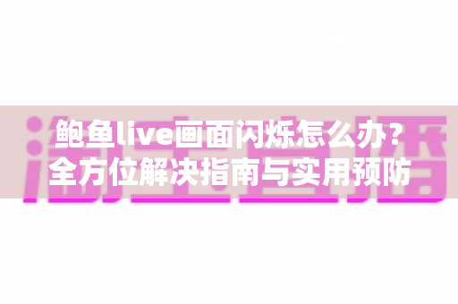 鲍鱼live画面闪烁怎么办?全方位解决指南与实用预防技巧,让你畅享流畅直播体验 鲍鱼live画面闪烁怎么办?全方位解决指南与实用预防技巧,让你畅享流畅直播体验
